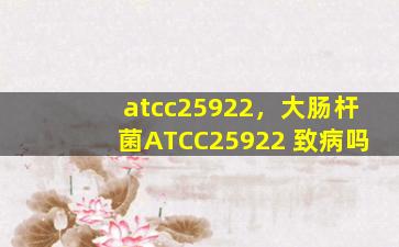 atcc25922，大肠杆菌ATCC25922 致病吗